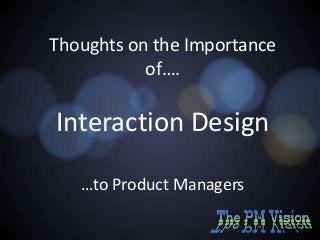 Thoughts on the Importance
of….

Interaction Design
…to Product Managers

 