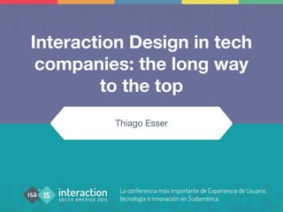 Interaction Design in tech
companies: the long way
to the top
Thiago Esser
 