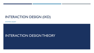 INTERACTION DESIGN (IXD)
ANWAR SADAT
INTERACTION DESIGN THEORY
 