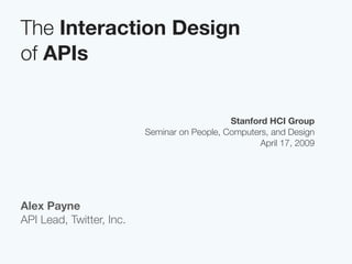 The Interaction Design
of APIs


                                              Stanford HCI Group
                          Seminar on People, Computers, and Design
                                                     April 17, 2009




Alex Payne
API Lead, Twitter, Inc.
 