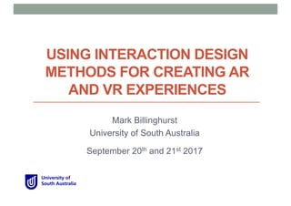 USING INTERACTION DESIGN
METHODS FOR CREATING AR
AND VR EXPERIENCES
Mark Billinghurst
University of South Australia
September 20th and 21st 2017
 