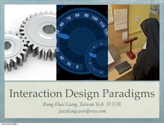Interaction Design Paradigms
Rung-Huei Liang, Taiwan Tech 梁容輝
jazzliang.wordpress.com
13年10月9⽇日星期三
 