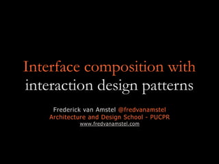 Interface composition with
interaction design patterns
Frederick van Amstel @fredvanamstel
Architecture and Design School - PUCPR
www.fredvanamstel.com
 