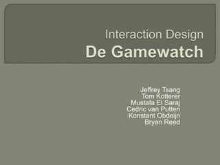 Interaction DesignDe Gamewatch Jeffrey Tsang Tom Kotterer Mustafa El Saraj Cedric van Putten KonstantObdeijn Bryan Reed  