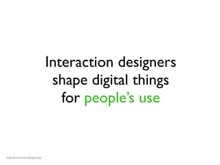 Interaction designers
shape digital things
for people’s use
http://interaction-design.org/
 