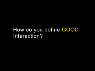 How do you define GOOD
Interaction?
 
