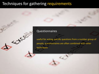 Techniques for gathering requirements
Questionnaires
useful for asking speciﬁc questions from a number group of
people, questionnaires are often combined with other
techniques
 
