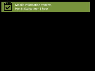 Mobile Information Systems
Part 5: Evaluating– 1 hour
 