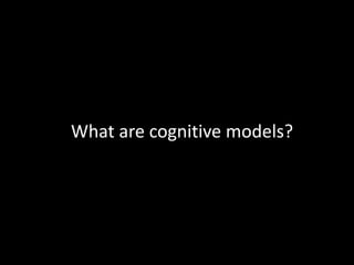 What are cognitive models?
 