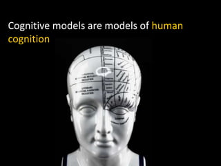Cognitive models are models of human
cognition
 