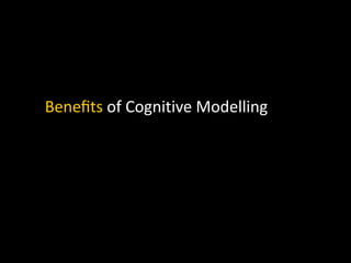 Beneﬁts of Cognitive Modelling
 