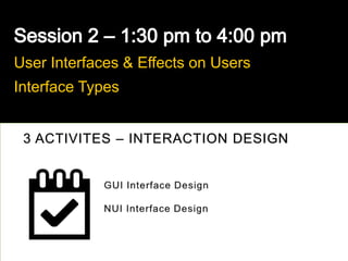 User Interfaces & Effects on Users
Interface Types
3 ACTIVITES – INTERACTION DESIGN
 