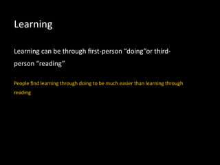 Learning
Learning can be through ﬁrst-person “doing”or third-
person “reading”
People ﬁnd learning through doing to be much easier than learning through
reading
 