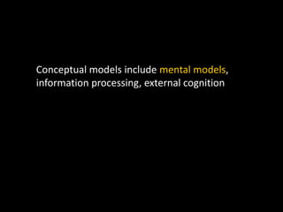 Conceptual models include mental models,
information processing, external cognition
 