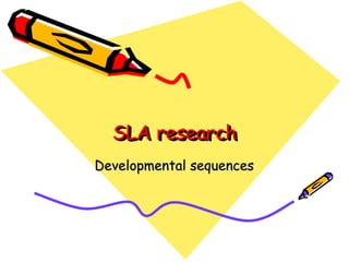 SLA research
  SLA research
Developmental sequences
 
