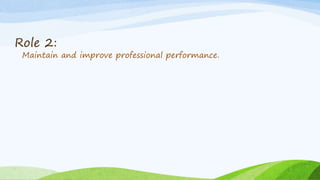 Role 2:
Maintain and improve professional performance.
 