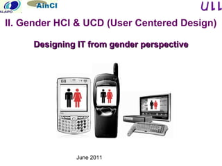 June 2011
II. Gender HCI & UCD (User Centered Design)
Designing IT from gender perspectiveDesigning IT from gender perspective
 