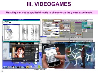 June 2011
31
Usability can not be applied directly to characterize the gamer experience
III. VIDEOGAMES
 