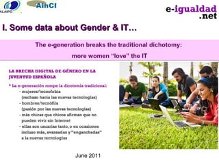 June 2011
The e-generation breaks the traditional dichotomy:
more women “love” the IT
The e-generation breaks the traditional dichotomy:
more women “love” the IT
I. Some data about Gender & IT…I. Some data about Gender & IT…
 