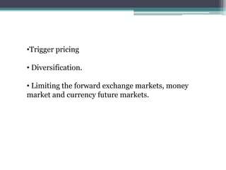 •Trigger pricing
• Diversification.
• Limiting the forward exchange markets, money
market and currency future markets.
 