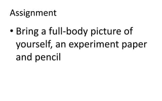 Assignment
• Bring a full-body picture of
yourself, an experiment paper
and pencil
 