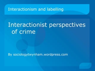 Interactionism and labelling ,[object Object],[object Object]