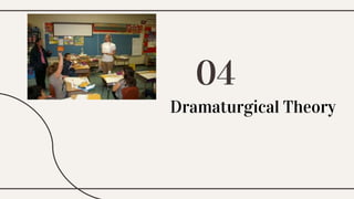 Dramaturgical Theory
04
 