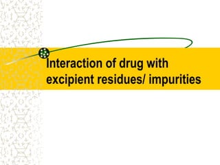 Interaction of drug with
excipient residues/ impurities
 