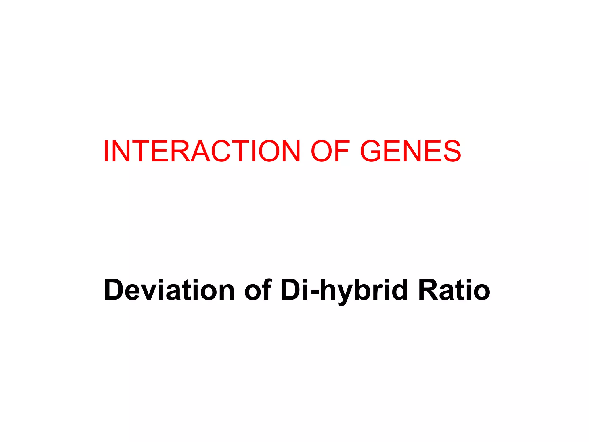 INTERACTION OF GENES
Deviation of Di-hybrid Ratio
 