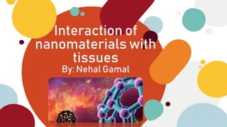 Interaction of
nanomaterials with
tissues
By: Nehal Gamal
 