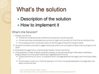 What’s the solution
From Yahoo! Design Pattern Library
http://developer.yahoo.com/ypatterns/social/objects/collecting/tag/cloud.html
 Description of the solution
 How to implement it
 