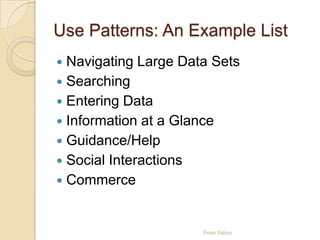 Use Patterns: An Example List
 Navigating Large Data Sets
 Searching
 Entering Data
 Information at a Glance
 Guidance/Help
 Social Interactions
 Commerce
From Yahoo
 