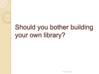 Should you bother building
your own library?
From Yahoo
 