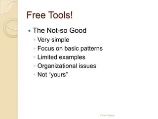 Free Tools!
 The Not-so Good
◦ Very simple
◦ Focus on basic patterns
◦ Limited examples
◦ Organizational issues
◦ Not “yours”
From Yahoo
 