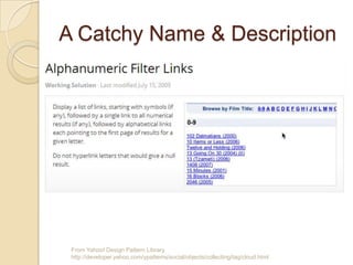 A Catchy Name & Description
From Yahoo! Design Pattern Library
http://developer.yahoo.com/ypatterns/social/objects/collecting/tag/cloud.html
 