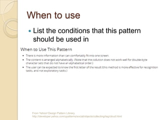 When to use
From Yahoo! Design Pattern Library
http://developer.yahoo.com/ypatterns/social/objects/collecting/tag/cloud.html
 List the conditions that this pattern
should be used in
 