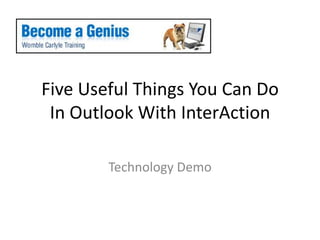 Five Useful Things You Can DoIn Outlook With InterAction,[object Object],Technology Demo,[object Object]