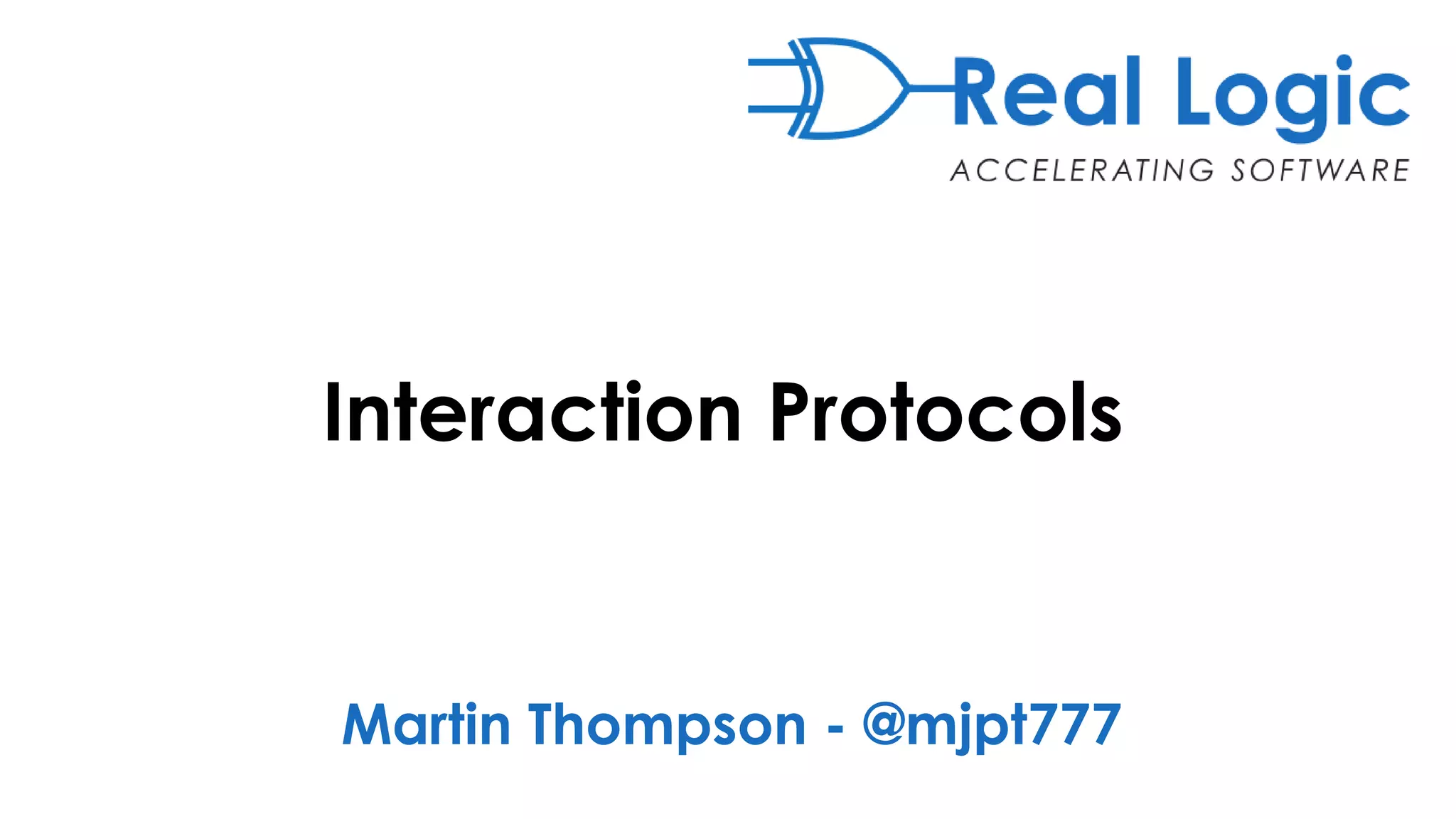 Interaction Protocols
Martin Thompson - @mjpt777
 