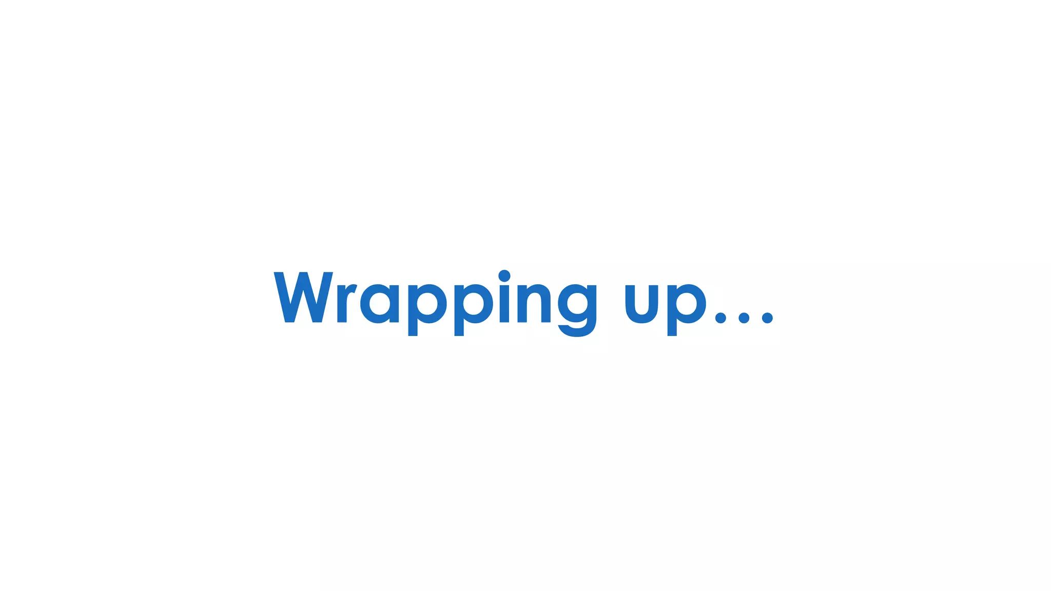 Wrapping up…
 