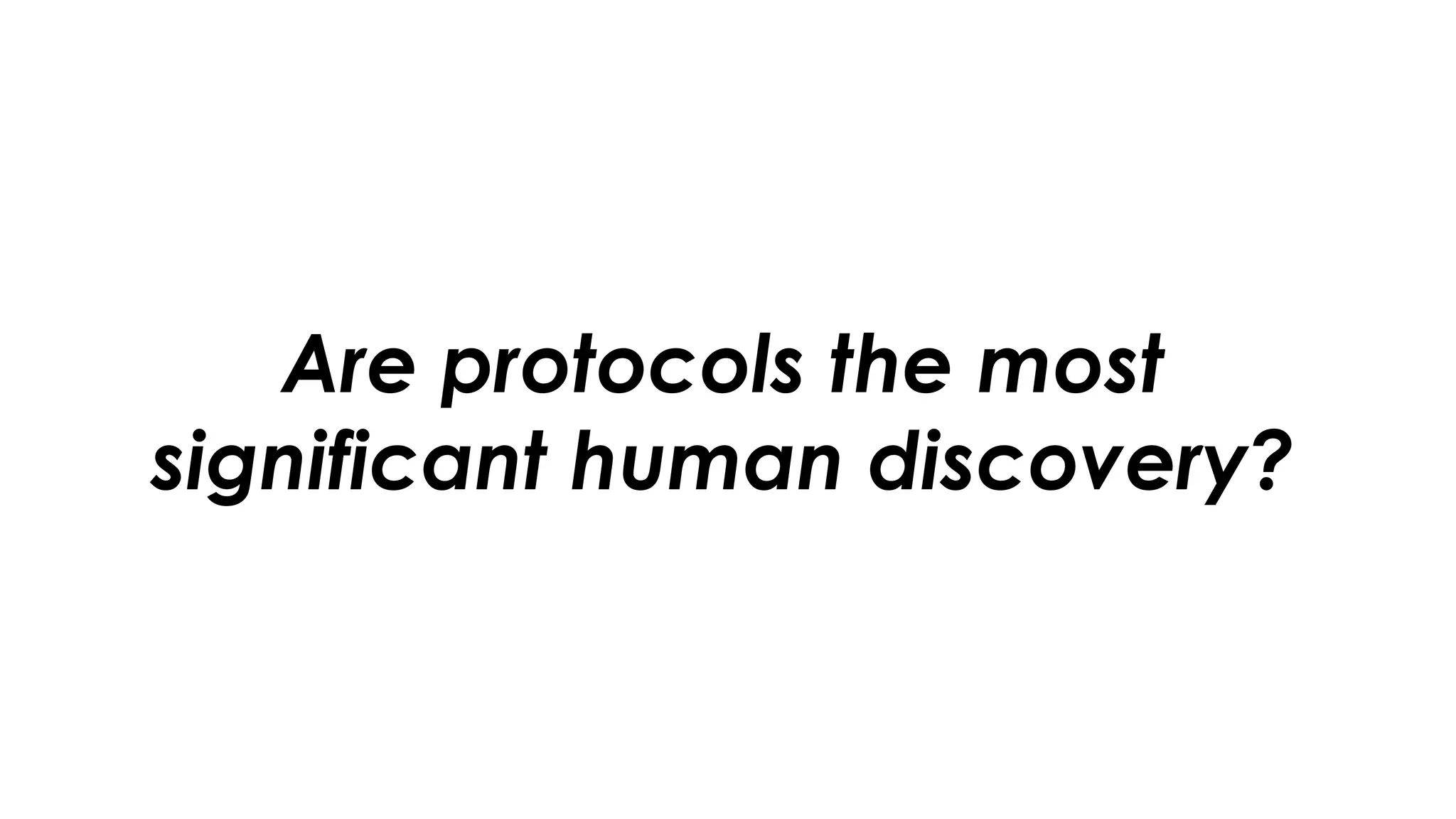 Are protocols the most
significant human discovery?
 