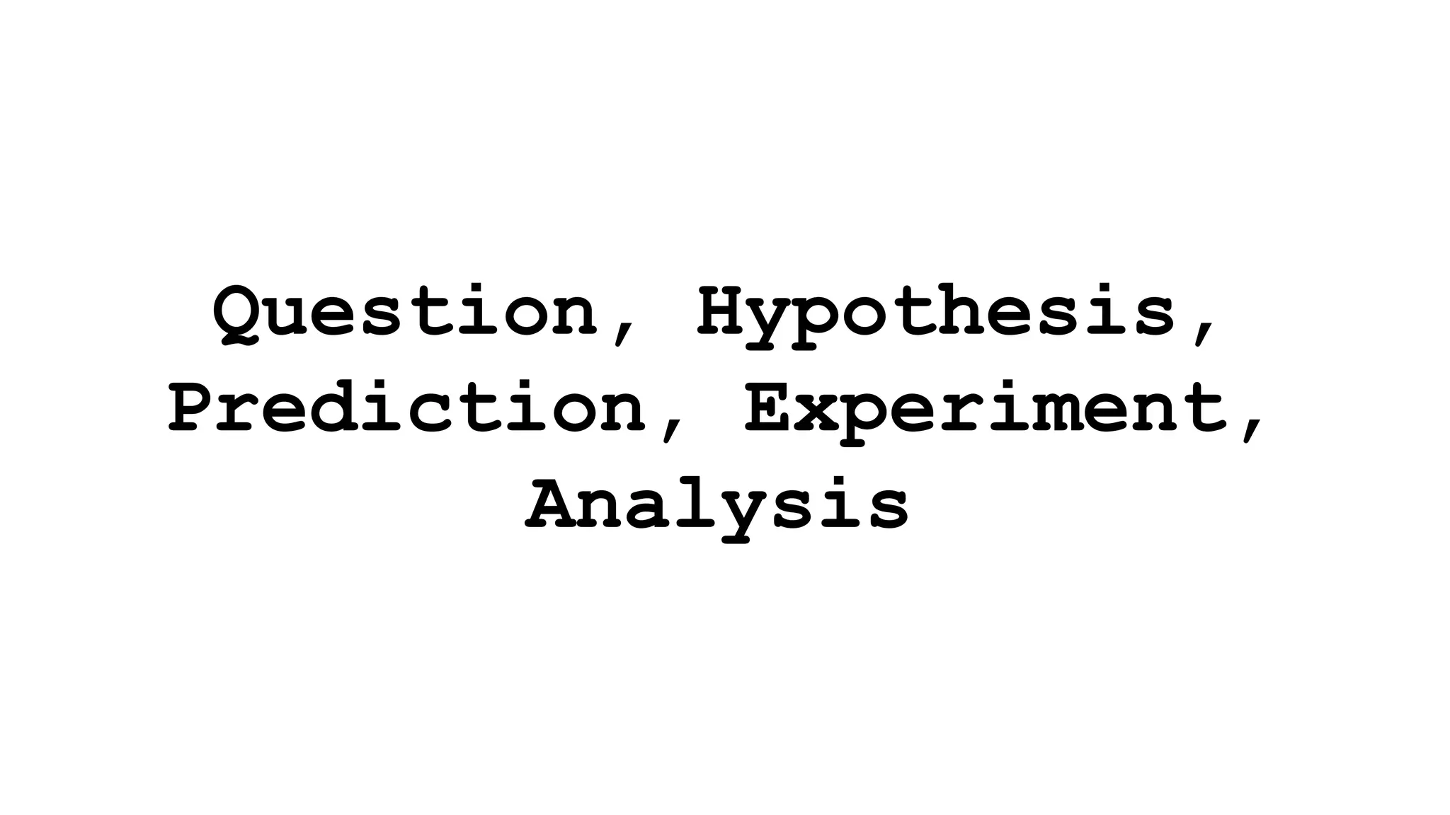 Question, Hypothesis,
Prediction, Experiment,
Analysis
 