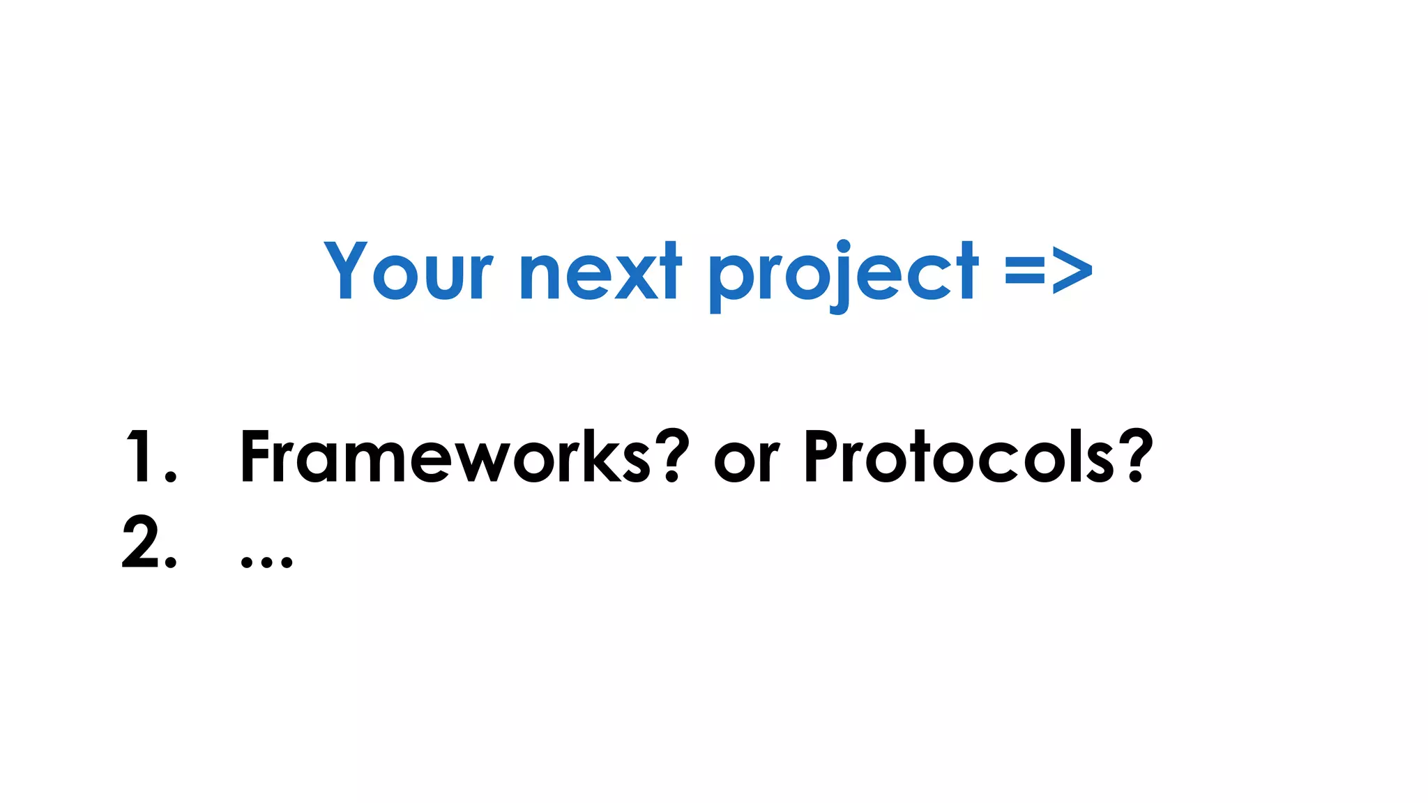 Your next project =>
1. Frameworks? or Protocols?
2. ...
 