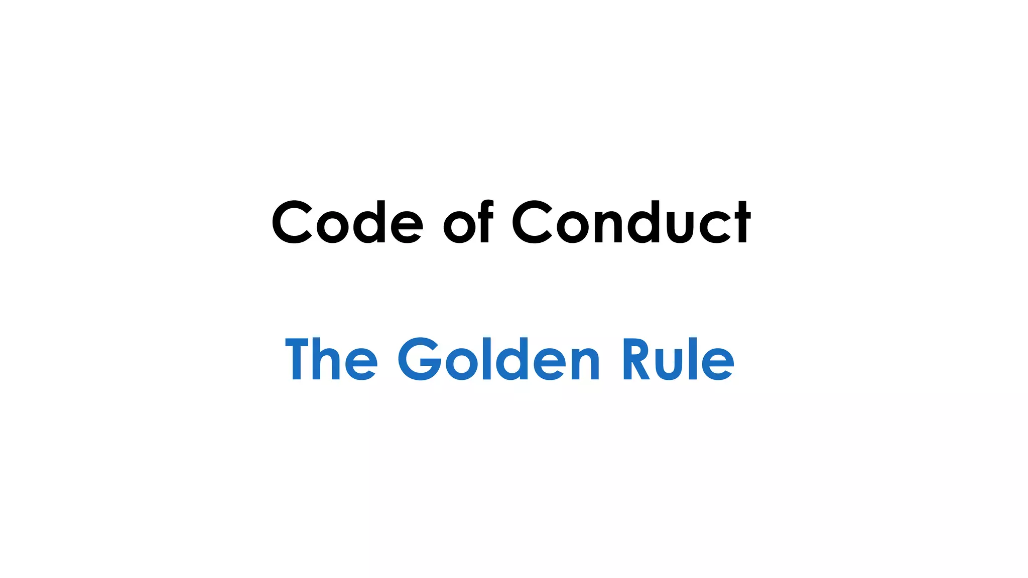 Code of Conduct
The Golden Rule
 