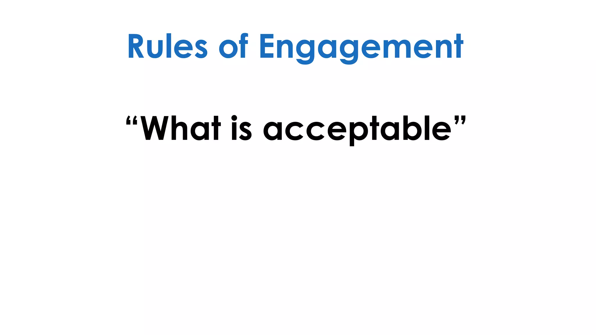 “What is acceptable”
Rules of Engagement
 
