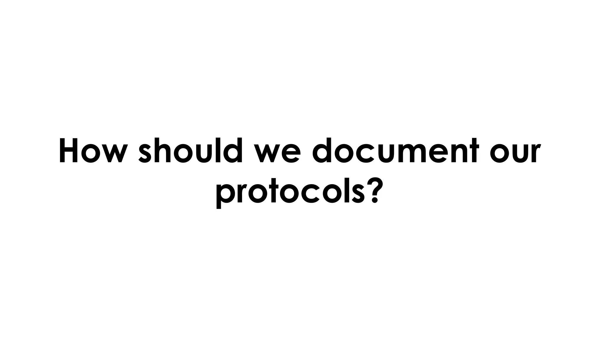 How should we document our
protocols?
 