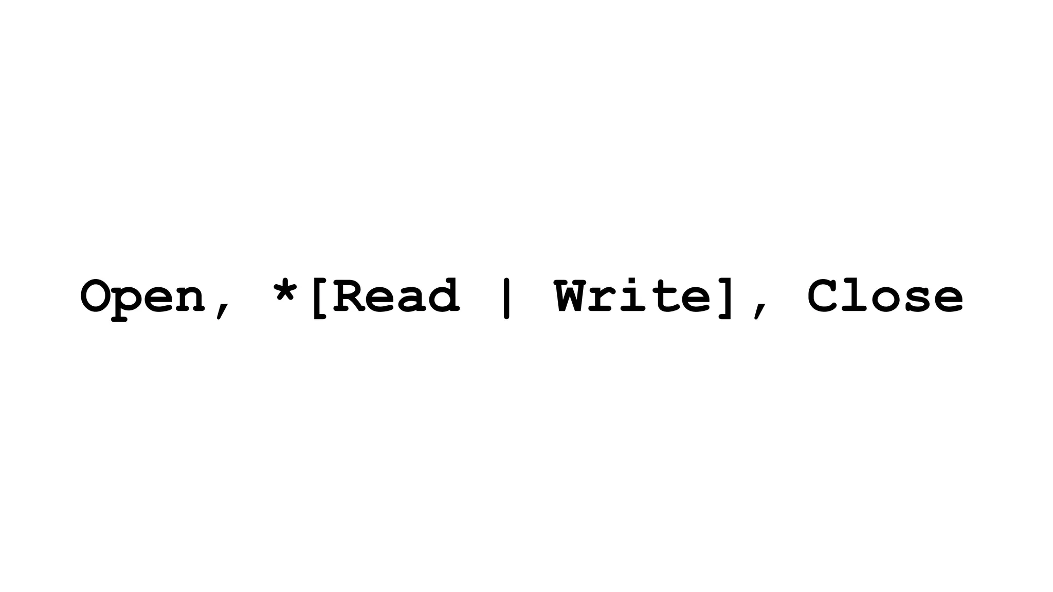 Open, *[Read | Write], Close
 