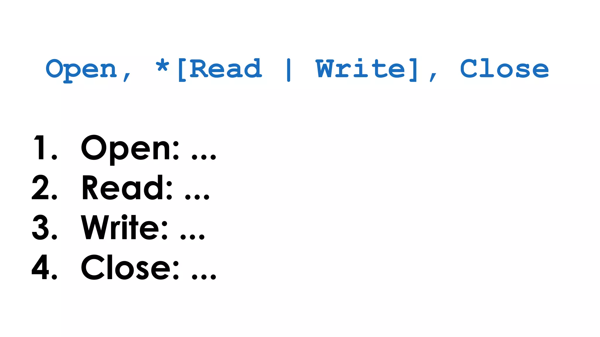 Open, *[Read | Write], Close
1. Open: ...
2. Read: ...
3. Write: ...
4. Close: ...
 