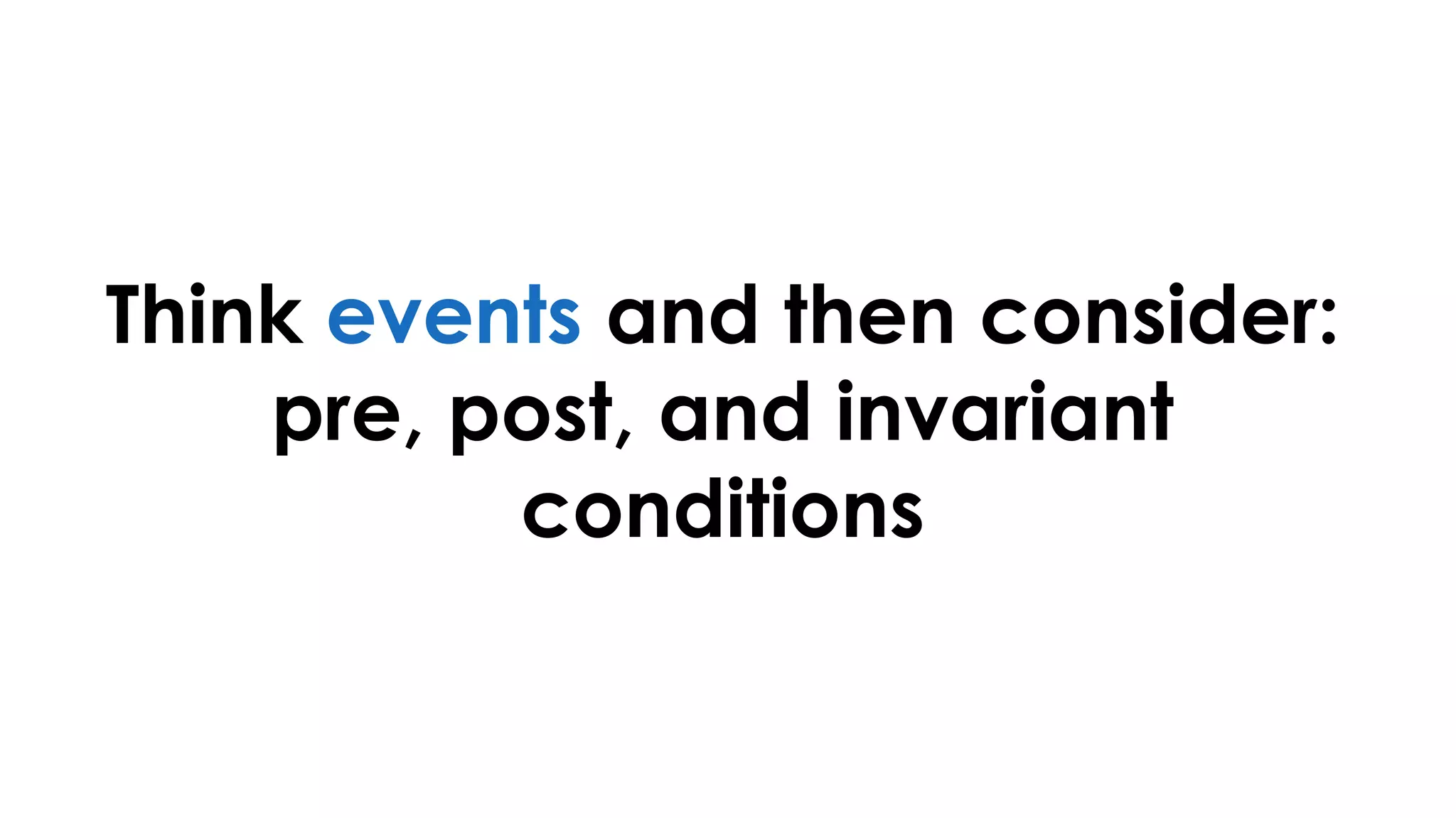 Think events and then consider:
pre, post, and invariant
conditions
 