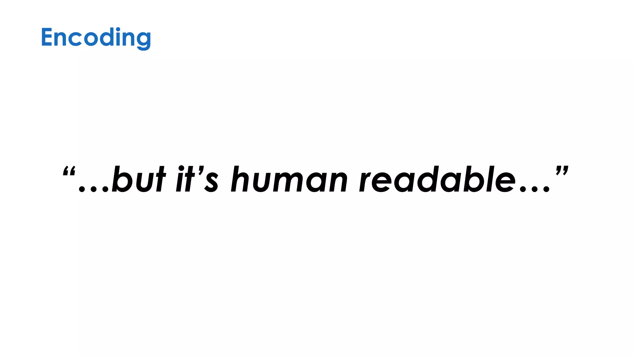 Encoding
“…but it’s human readable…”
 