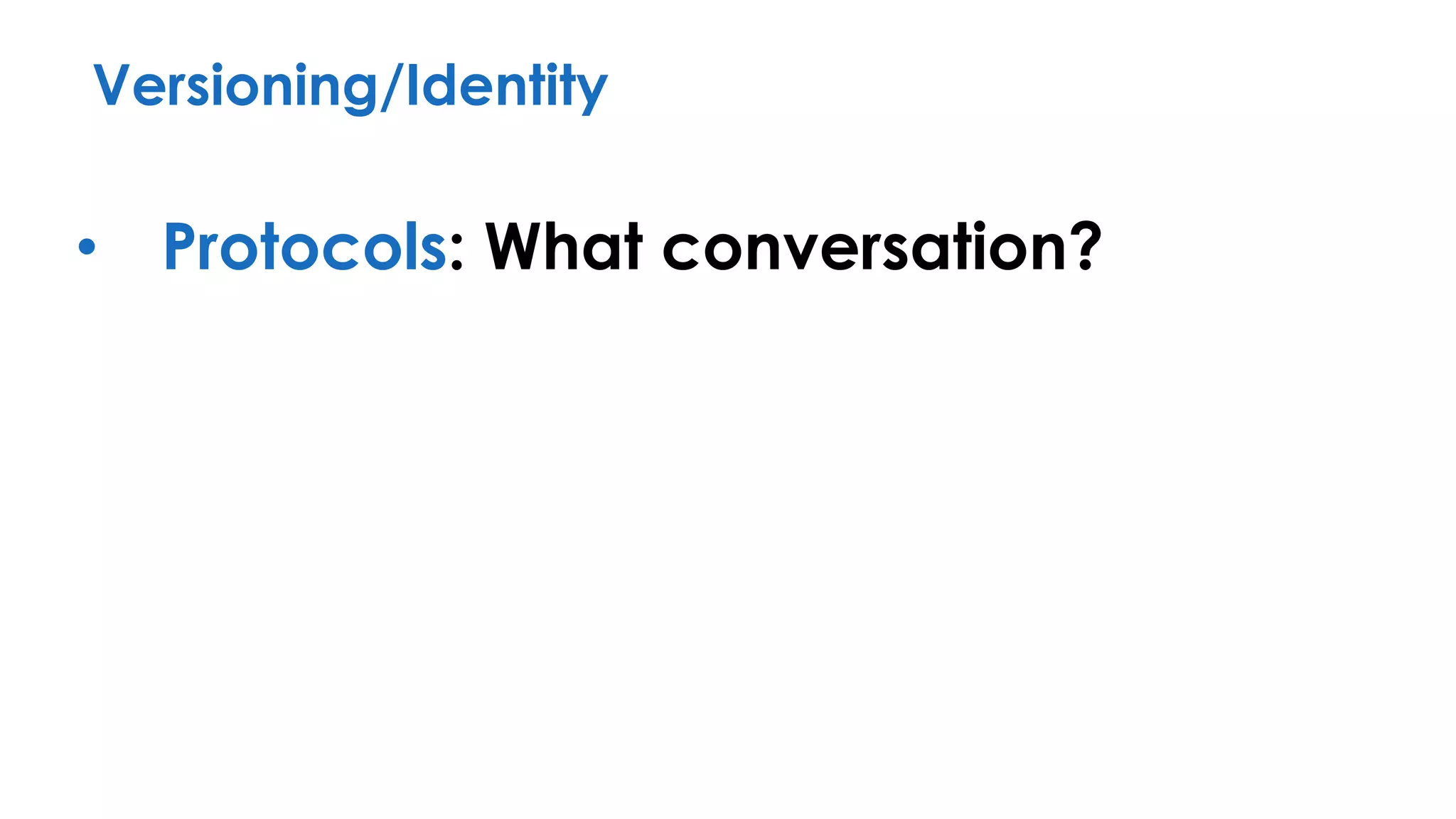 Versioning/Identity
• Protocols: What conversation?
 